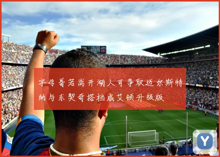 字母哥若离开湖人可争取迈尔斯特纳与东契奇搭档成艾顿升级版