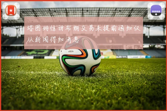 塔图姆惊讶布朗交易未提前通知仅从新闻得知消息