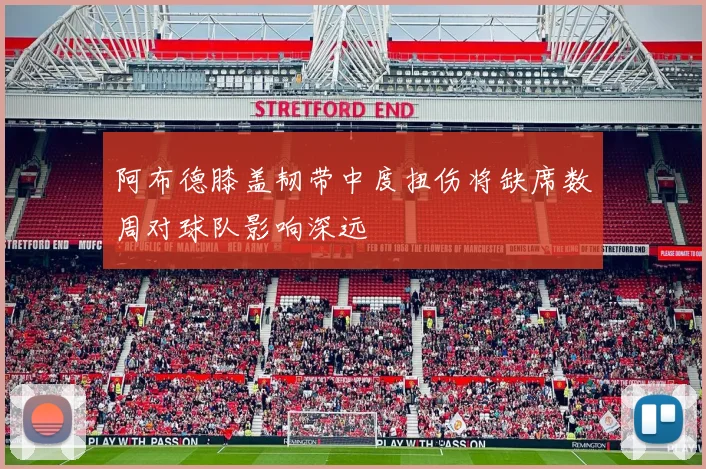 阿布德膝盖韧带中度扭伤将缺席数周对球队影响深远