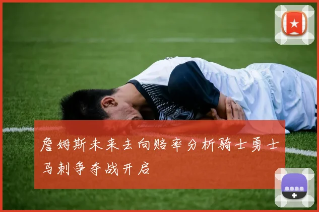 詹姆斯未来去向赔率分析骑士勇士马刺争夺战开启