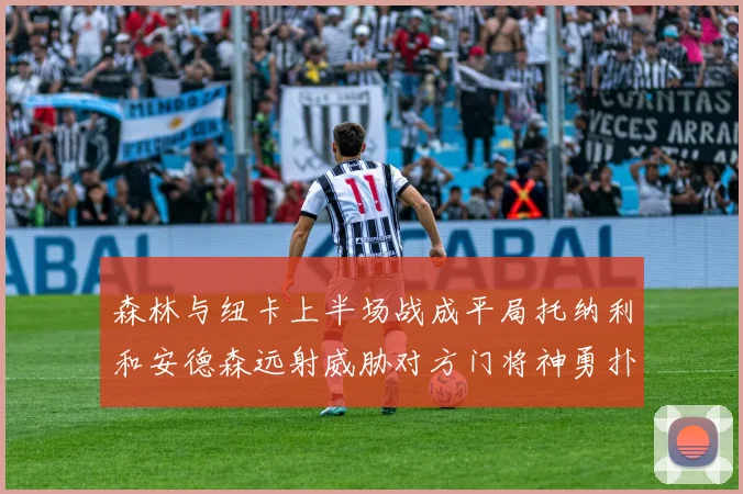 森林与纽卡上半场战成平局托纳利和安德森远射威胁对方门将神勇扑救