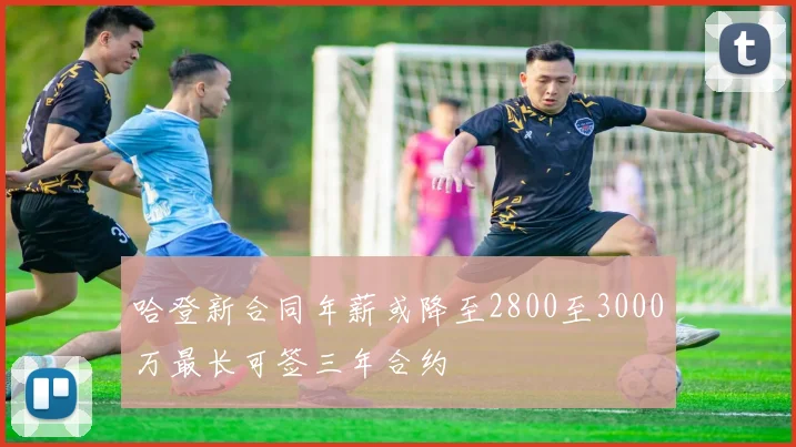 哈登新合同年薪或降至2800至3000万最长可签三年合约