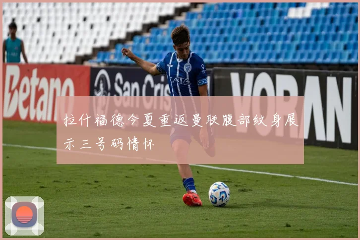 拉什福德今夏重返曼联腹部纹身展示三号码情怀