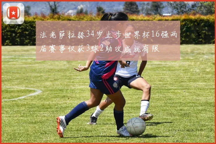 法老萨拉赫34岁止步世界杯16强两届赛事仅获3球2助攻成就有限