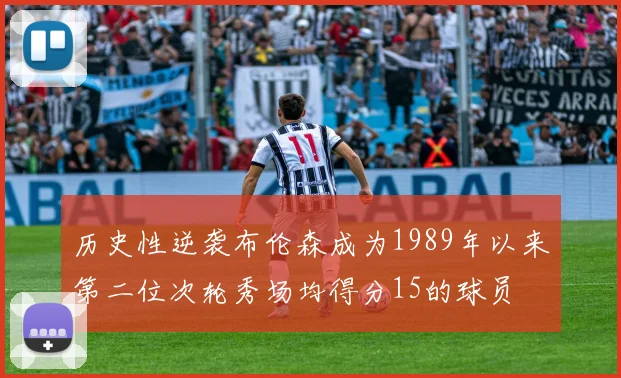 历史性逆袭布伦森成为1989年以来第二位次轮秀场均得分15的球员